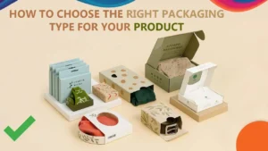 How To Choose The Right Packaging for Your Product